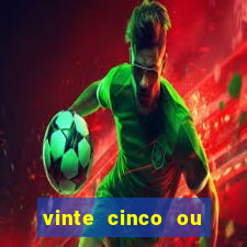 vinte cinco ou vinte e cinco